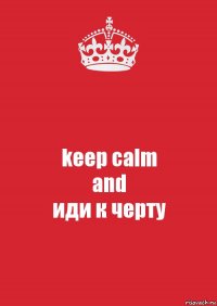 keep calm
and
иди к черту