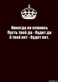 Никогда не клянись
Пусть твоё да - будет да
А твоё нет - будет нет. 