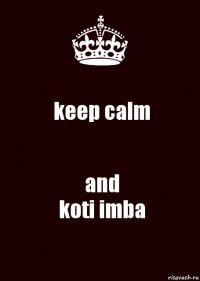 keep calm and
koti imba