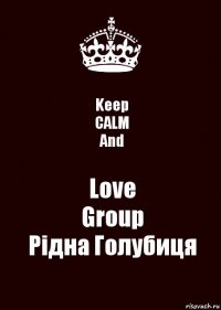 Keep
CALM
And Love
Group
Рідна Голубиця