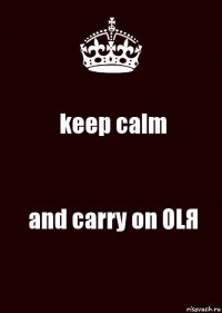 keep calm and carry on OLЯ