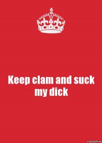 Keep clam and suck my dick