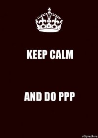 KEEP CALM AND DO PPP