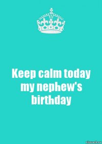 Keep calm today my nephew's birthday