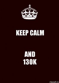 KEEP CALM AND
130K