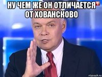 ну чем же он отличается от ховансково 