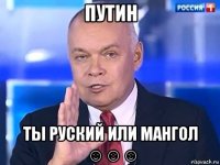 путин ты руский или мангол ☺☺☺