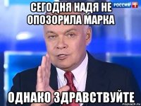 сегодня надя не опозорила марка однако здравствуйте