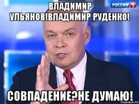 владимир ульянов!владимир руденко! совпадение?не думаю!