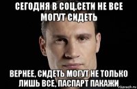 сегодня в соц.сети не все могут сидеть вернее, сидеть могут не только лишь все, паспарт пакажи