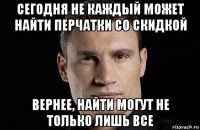 сегодня не каждый может найти перчатки со скидкой вернее, найти могут не только лишь все