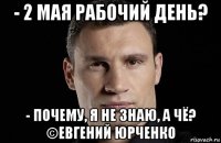 - 2 мая рабочий день? - почему, я не знаю, а чё? ©евгений юрченко