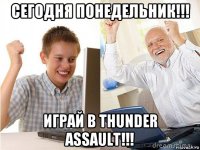 сегодня понедельник!!! играй в thunder assault!!!
