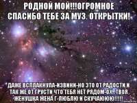 родной мой!!!огромное спасибо тебе за муз. открытки! даже всплакнула-извини-но это от радости.и так же от грусти что тебя нет рядом-ох...твоя женушка жена г-люблю и скучаююю!!!!!