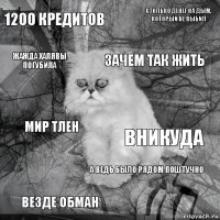 1200 кредитов Вникуда Зачем так жить Везде обман Мир тлен Столько денег на дым, который не выбил А ведь было рядом поштучно Жажда халявы погубила  