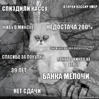 спиздили кассу пакеты никто не берет недостача 200% нет сдачи Спасибо за покупку Второй кассир умер банка мелочи Живу в Минске 39 лет фирменная кепка порвалась