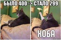 было 400 -> стало 299 