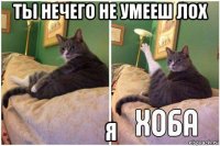 ты нечего не умееш лох я