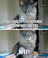 Вы знаете что человек различает цвета? Wtf!