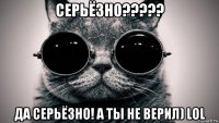 серьёзно????? да серьёзно! а ты не верил) lol