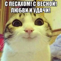 с песахом! с весной! любви и удачи! 