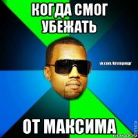 когда смог убежать от максима