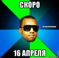 скоро 16 апреля