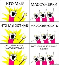 КТО МЫ? МАССАЖЕРКИ ЧТО МЫ ХОТИМ? МАССАЖИРОВАТЬ КОГО МЫ ХОТИМ МАССАЖИРОВАТЬ? КОГО УГОДНО, ТОЛЬКО НЕ МУЖЕЙ