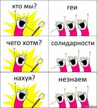 кто мы? геи чего хотм? солидарности нахуя? незнаем