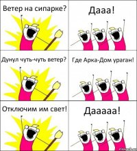 Ветер на сипарке? Дааа! Дунул чуть-чуть ветер? Где Арка-Дом ураган! Отключим им свет! Дааааа!