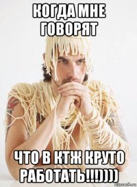 когда мне говорят что в ктж круто работать!!!))))