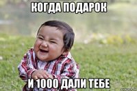 когда подарок и 1000 дали тебе