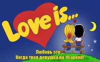 Любовь это ...
Когда твоя девушка на 10 арене!