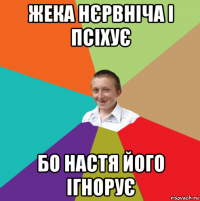 жека нєрвніча і псіхує бо настя його ігнорує