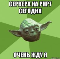 сервера на php7 сегодня очень жду я