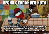 песня стольного кота лалалалааллалалаа так шить в простоквашиинеее и это всё там нипочооом и мы не хочеееем ах штоже там такое а там ещё ещё шалашик и там фигвам и я живу в простоквашшшкеее