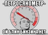 -петросянометр- ой блин бинзина нет