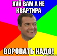 хуй вам а не квартира воровать надо!