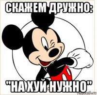 скажем дружно: "на хуй нужно"