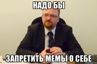 надо бы запретить мемы о себе