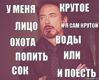 у меня крутое охота сок или воды попить и поесть лицо и я сам крутой