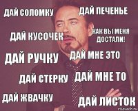 Дай соломку Дай печенье Дай ручку Дай жвачку Дай мне то Дай мне это Дай стерку Дай листок Дай кусочек КАК ВЫ МЕНЯ ДОСТАЛИ!