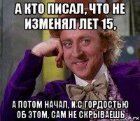 а кто писал, что не изменял лет 15, а потом начал, и с гордостью об этом, сам не скрываешь