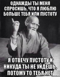 однажды ты меня спросишь, что я люблю больше тебя или пустоту я отвечу пустоту и никуда ты не уйдешь, потому то тебя нет