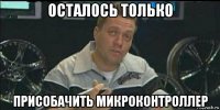 осталось только присобачить микроконтроллер