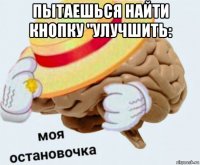 пытаешься найти кнопку "улучшить: 