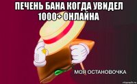 печень бана когда увидел 1000+ онлайна 