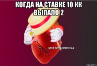 когда на ставке 10 кк выпало 2 