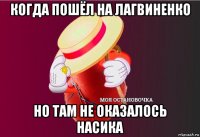 когда пошёл на лагвиненко но там не оказалось насика