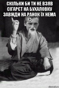 скільки би ти не взяв сігарєт на бухаловку завжди на ранок їх нема !? 